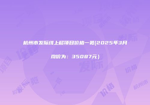 杭州市发际线上移项目价格一览(2025年3月均价为：35087元）