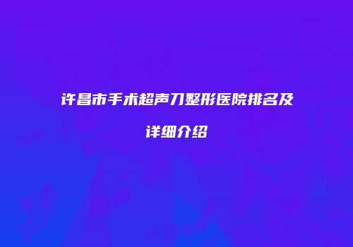 许昌市手术超声刀整形医院排名及详细介绍