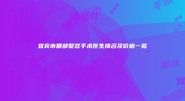 宜宾市眼部整容手术医生排名及价格一览