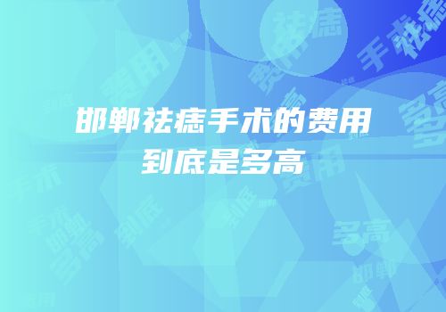 邯郸祛痣手术的费用到底是多高