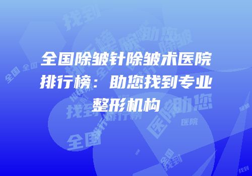 全国除皱针除皱术医院排行榜：助您找到专业整形机构