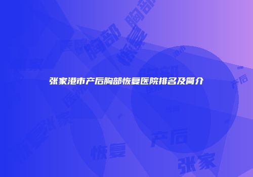 张家港市产后胸部恢复医院排名及简介