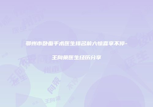 鄂州市卧蚕手术医生排名前六惊喜享不停-王向荣医生经历分享