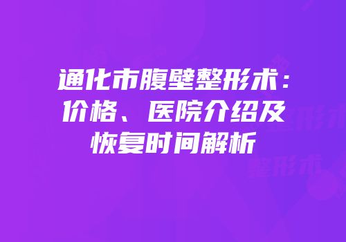 通化市腹壁整形术：价格、医院介绍及恢复时间解析