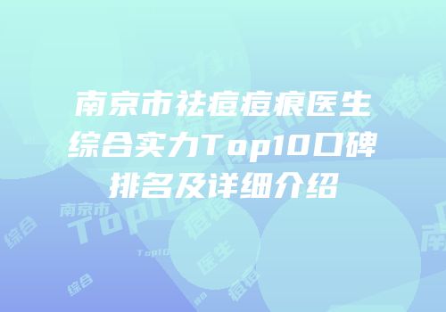 南京市祛痘痘痕医生综合实力Top10口碑排名及详细介绍