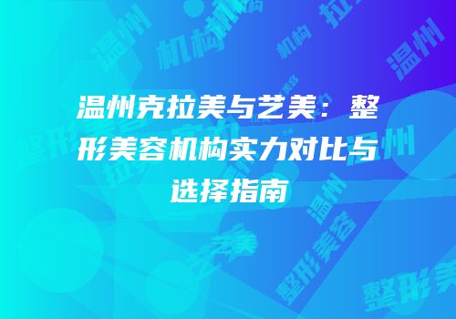 温州克拉美与艺美：整形美容机构实力对比与选择指南