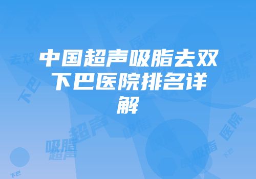 中国超声吸脂去双下巴医院排名详解