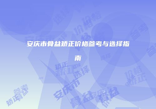 安庆市骨盆矫正价格参考与选择指南