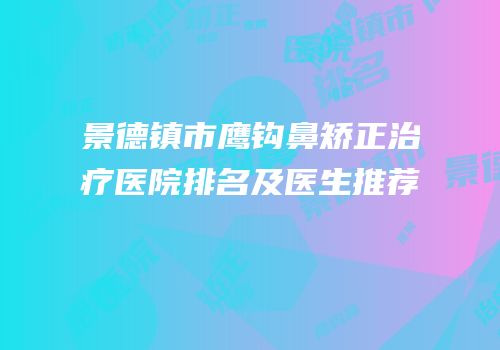 景德镇市鹰钩鼻矫正治疗医院排名及医生推荐