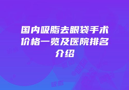 国内吸脂去眼袋手术价格一览及医院排名介绍