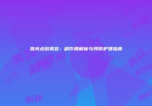 激光点斑美容：副作用解析与预防护理指南