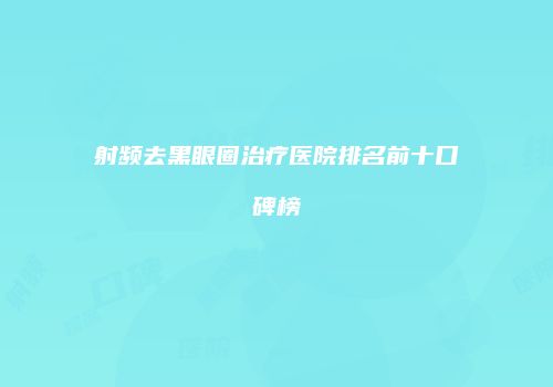 射频去黑眼圈治疗医院排名前十口碑榜