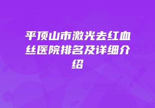 平顶山市激光去红血丝医院排名及详细介绍