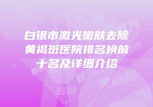 白银市激光嫩肤去除黄褐斑医院排名榜前十名及详细介绍