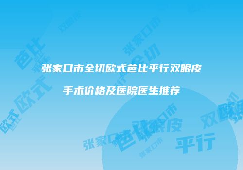 张家口市全切欧式芭比平行双眼皮手术价格及医院医生推荐