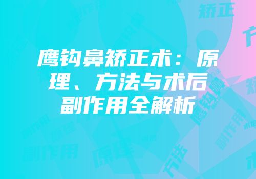 鹰钩鼻矫正术：原理、方法与术后副作用全解析