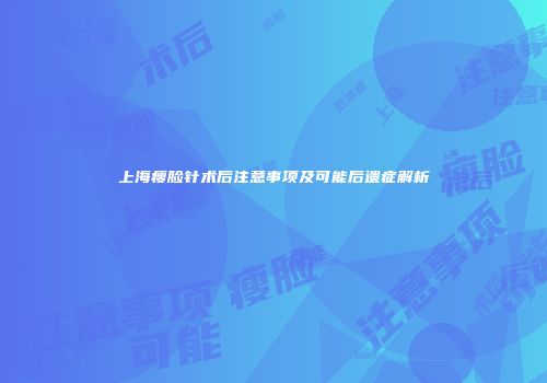 上海瘦脸针术后注意事项及可能后遗症解析