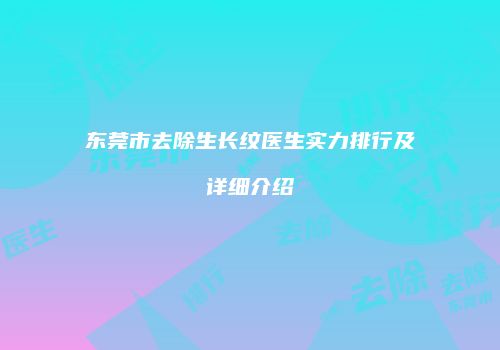 东莞市去除生长纹医生实力排行及详细介绍