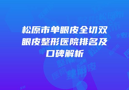 松原市单眼皮全切双眼皮整形医院排名及口碑解析