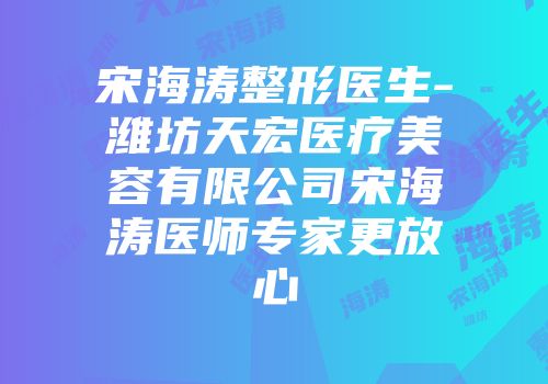 宋海涛整形医生-潍坊天宏医疗美容有限公司宋海涛医师专家更放心
