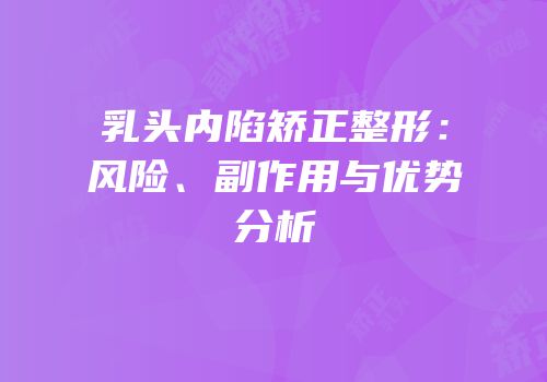 乳头内陷矫正整形：风险、副作用与优势分析