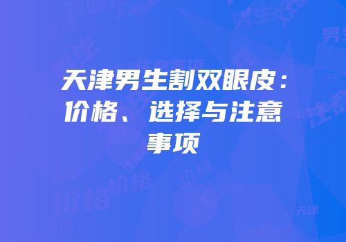 天津男生割双眼皮：价格、选择与注意事项