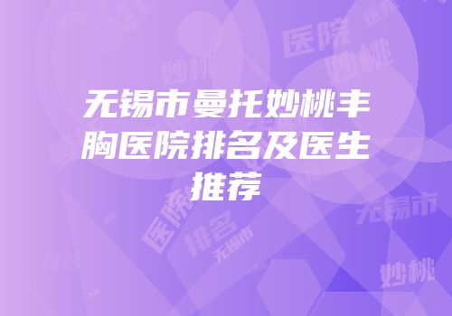 无锡市曼托妙桃丰胸医院排名及医生推荐