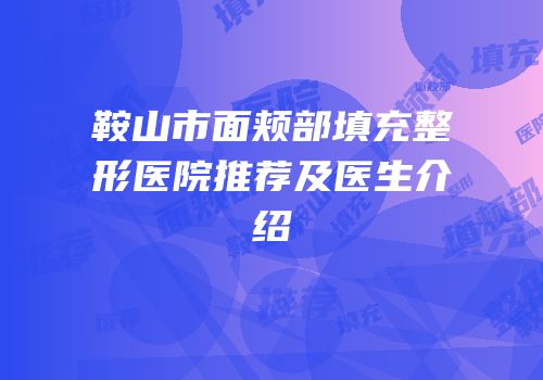 鞍山市面颊部填充整形医院推荐及医生介绍