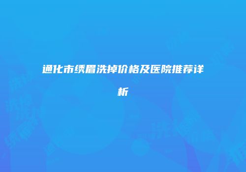 通化市绣眉洗掉价格及医院推荐详析