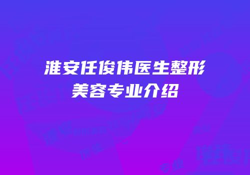 淮安任俊伟医生整形美容专业介绍