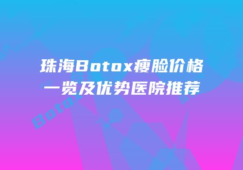 珠海Botox瘦脸价格一览及优势医院推荐