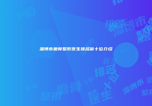 淄博市磨骨整形医生排名前十位介绍