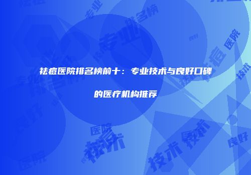 祛痘医院排名榜前十：专业技术与良好口碑的医疗机构推荐