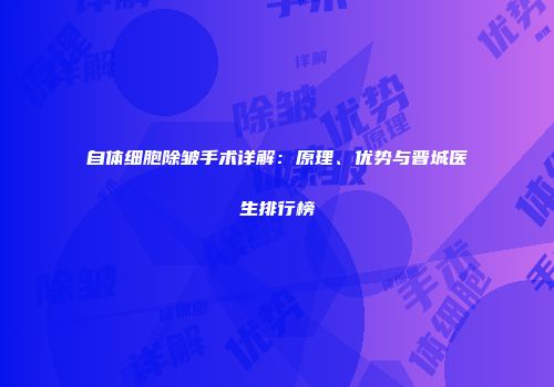 自体细胞除皱手术详解：原理、优势与晋城医生排行榜