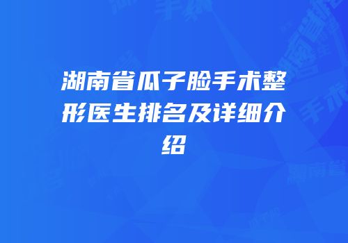 湖南省瓜子脸手术整形医生排名及详细介绍