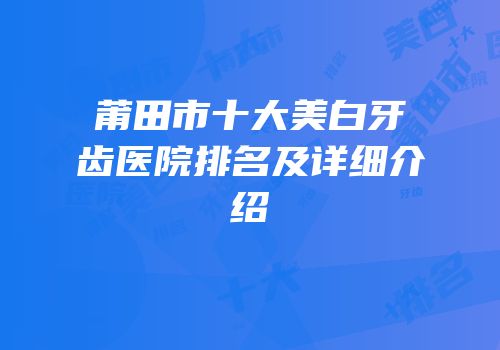莆田市十大美白牙齿医院排名及详细介绍