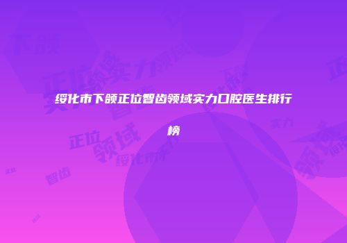 绥化市下颌正位智齿领域实力口腔医生排行榜