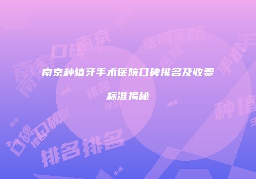南京种植牙手术医院口碑排名及收费标准揭秘
