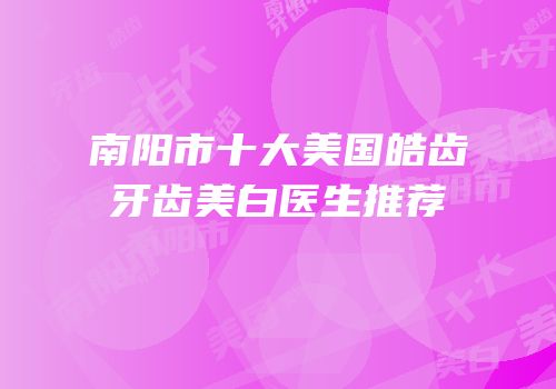 南阳市十大美国皓齿牙齿美白医生推荐
