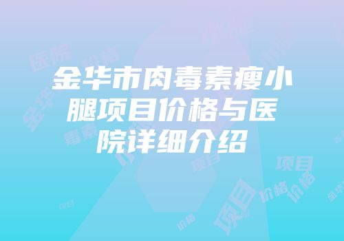 金华市肉毒素瘦小腿项目价格与医院详细介绍