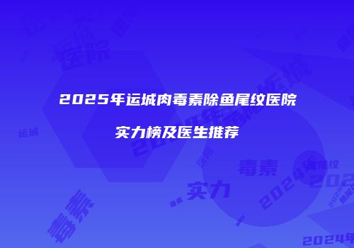 2025年运城肉毒素除鱼尾纹医院实力榜及医生推荐