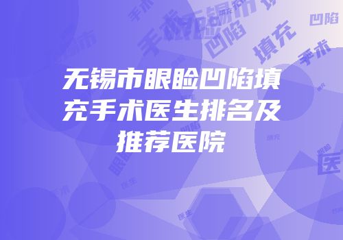 无锡市眼睑凹陷填充手术医生排名及推荐医院