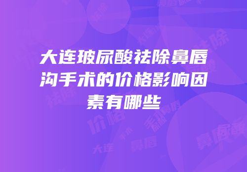 大连玻尿酸祛除鼻唇沟手术的价格影响因素有哪些