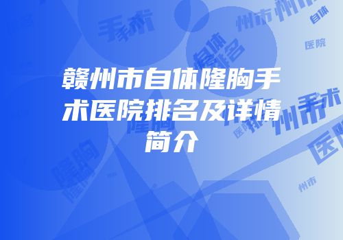 赣州市自体隆胸手术医院排名及详情简介