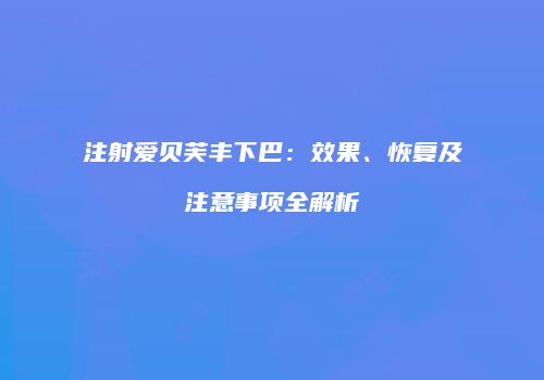 注射爱贝芙丰下巴：效果、恢复及注意事项全解析