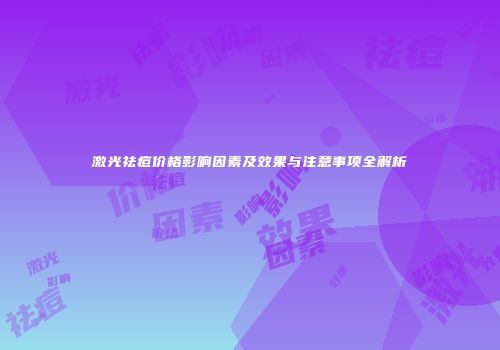 激光祛痘价格影响因素及效果与注意事项全解析