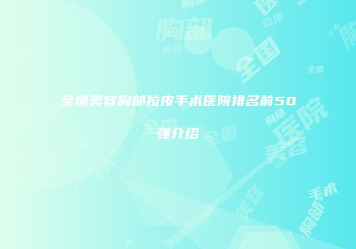 全国美容胸部拉皮手术医院排名前50强介绍