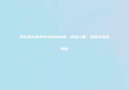 呼伦贝尔眼袋手术失败修复：适应人群、流程与特色解析