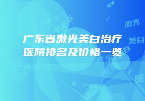 广东省激光美白治疗医院排名及价格一览