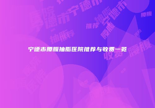 宁德市腰腹抽脂医院推荐与收费一览
